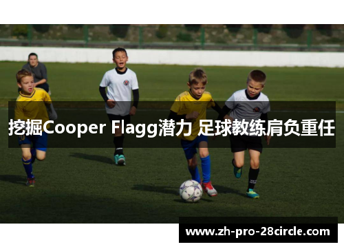 挖掘Cooper Flagg潜力 足球教练肩负重任 挖掘Cooper Flagg潜力 足球教练肩负重任