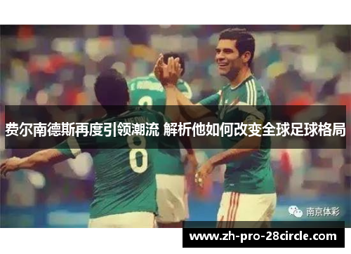 费尔南德斯再度引领潮流 解析他如何改变全球足球格局 费尔南德斯再度引领潮流 解析他如何改变全球足球格局