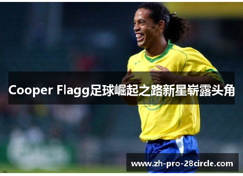 Cooper Flagg足球崛起之路新星崭露头角 Cooper Flagg足球崛起之路新星崭露头角