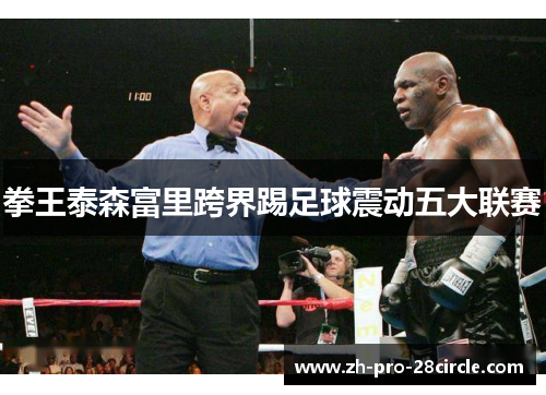 拳王泰森富里跨界踢足球震动五大联赛