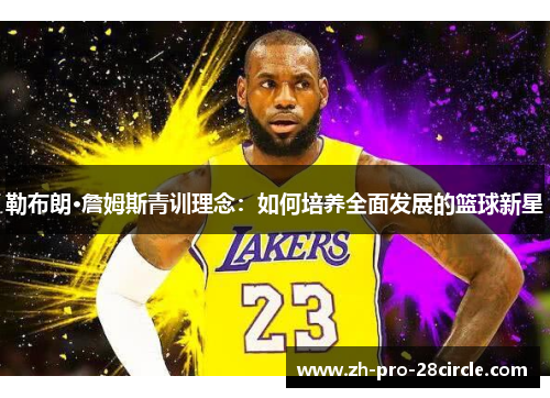 勒布朗·詹姆斯青训理念：如何培养全面发展的篮球新星